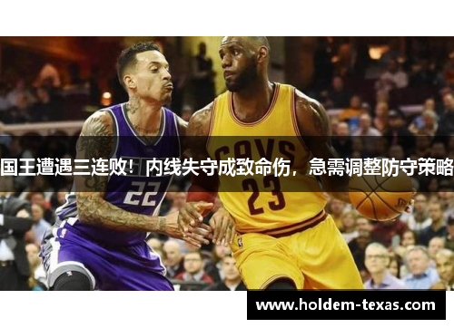 国王遭遇三连败！内线失守成致命伤，急需调整防守策略