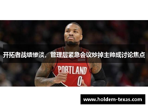 开拓者战绩惨淡，管理层紧急会议炒掉主帅成讨论焦点